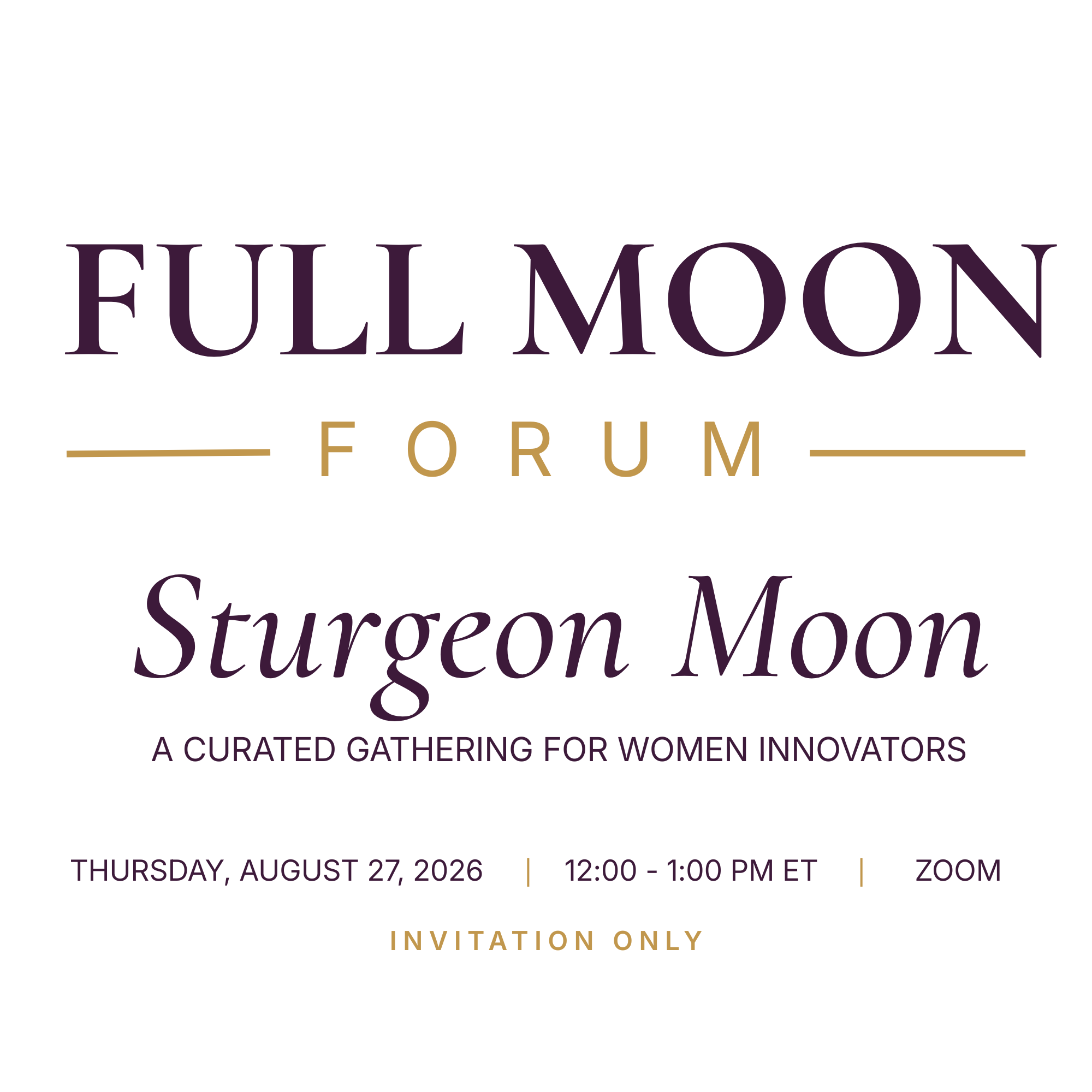 Full Moon Forum: Sturgeon Moon, a curated gathering for women innovators. Thursday, August 27, 2026, 12:00&ndash;1:00 PM ET, Zoom.